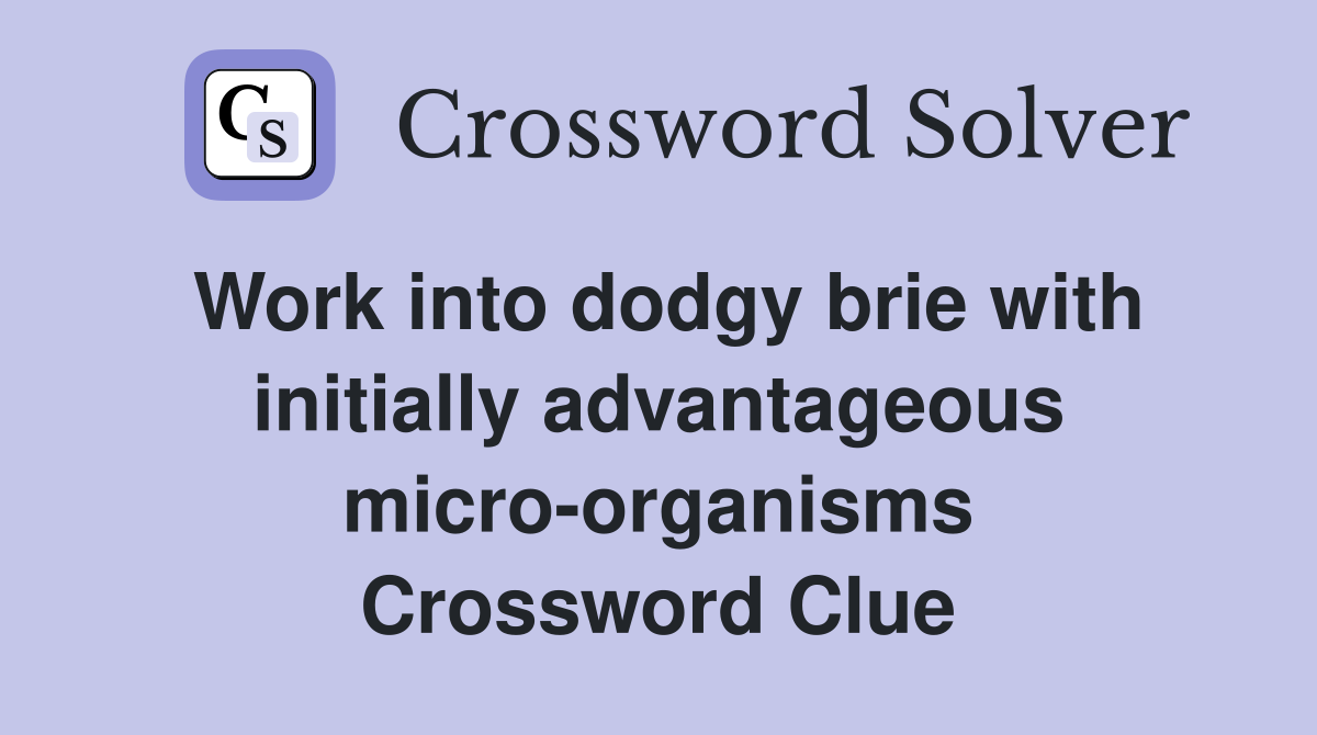 Work into dodgy brie with initially advantageous micro-organisms Crossword Clue