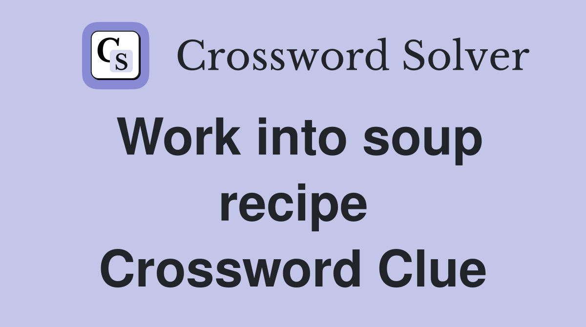Work into soup recipe Crossword Clue