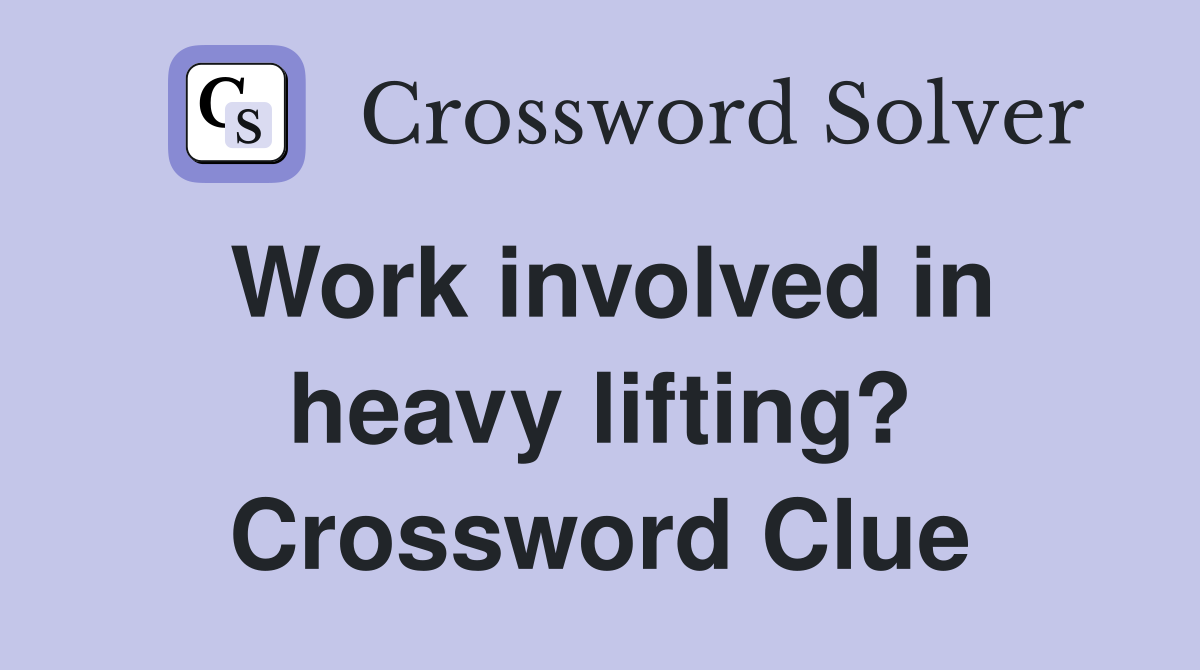 Work involved in heavy lifting? Crossword Clue