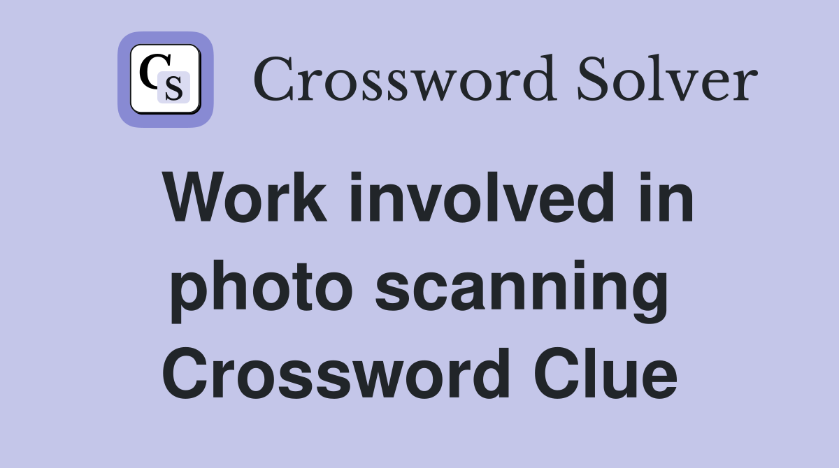 Work involved in photo scanning Crossword Clue