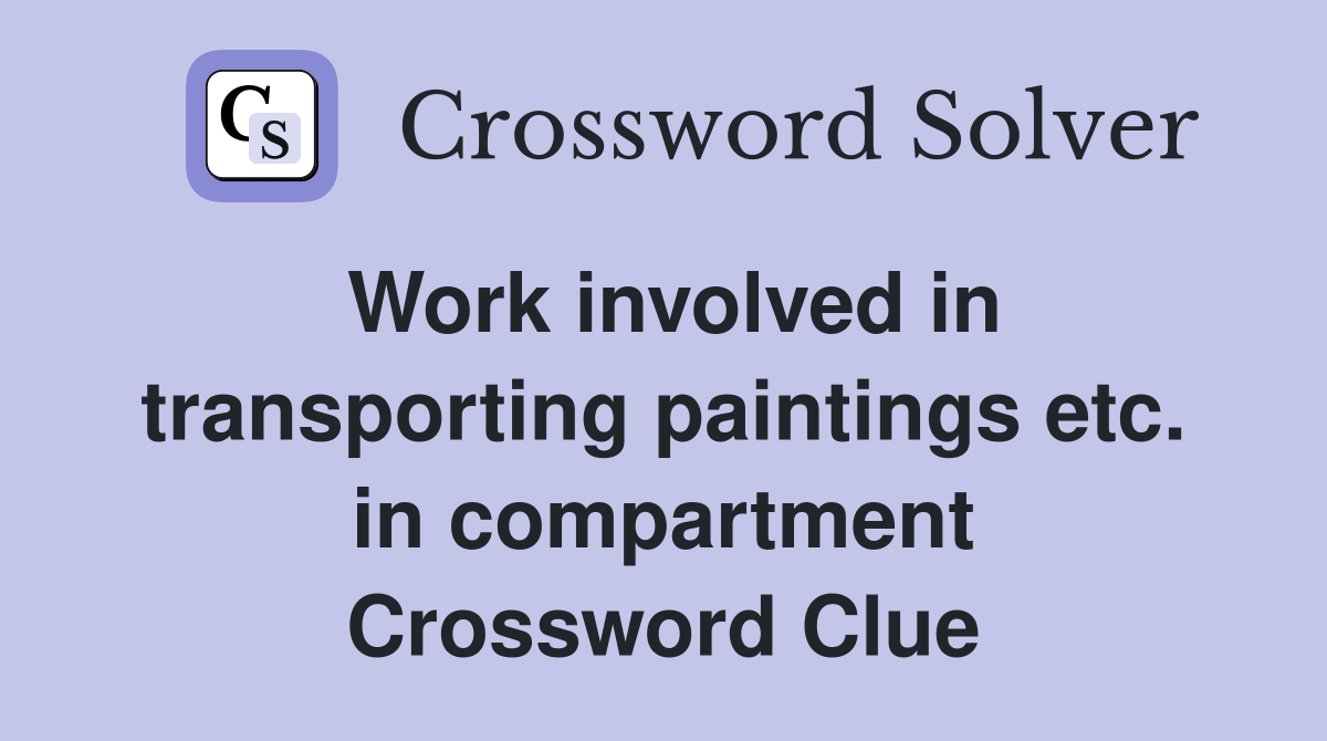 Work involved in transporting paintings etc. in compartment Crossword Clue