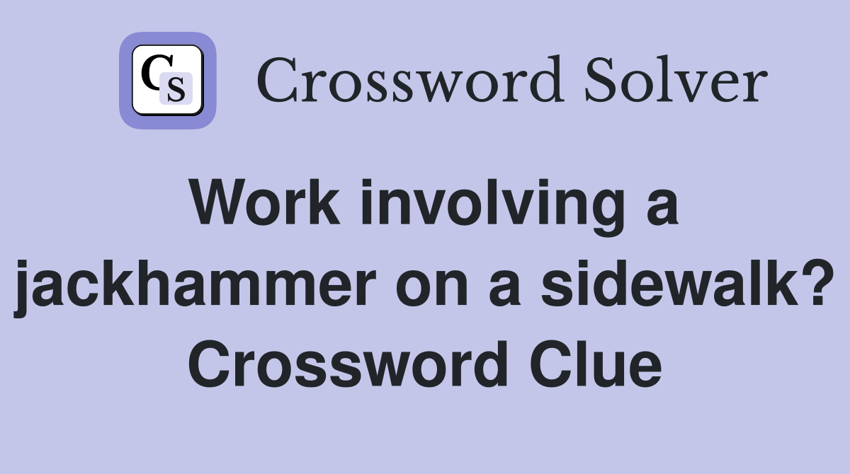 Work involving a jackhammer on a sidewalk? Crossword Clue