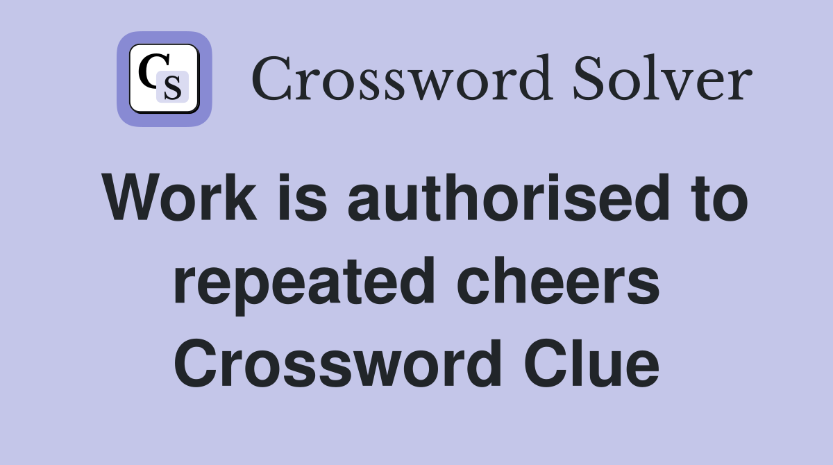 Work is authorised to repeated cheers Crossword Clue