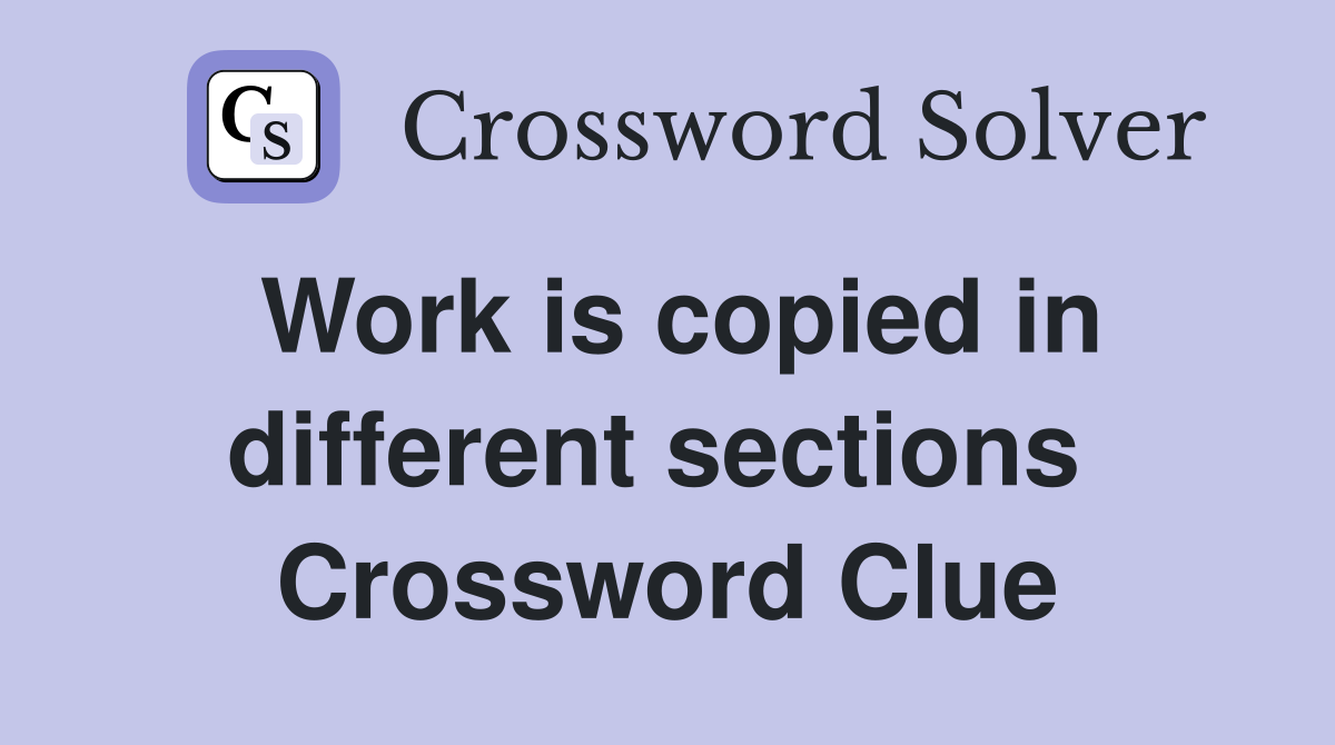 Work is copied in different sections  Crossword Clue
