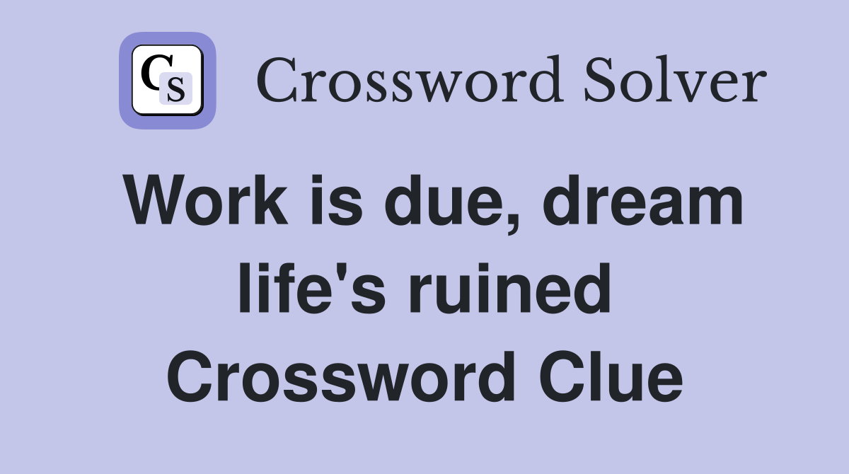 Work is due, dream life's ruined Crossword Clue