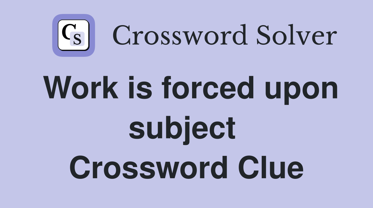 Work is forced upon subject  Crossword Clue
