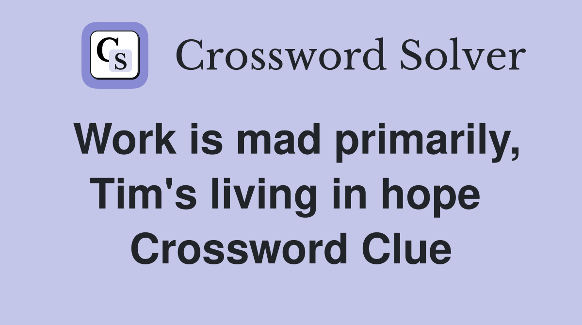 Work is mad primarily, Tim's living in hope  Crossword Clue
