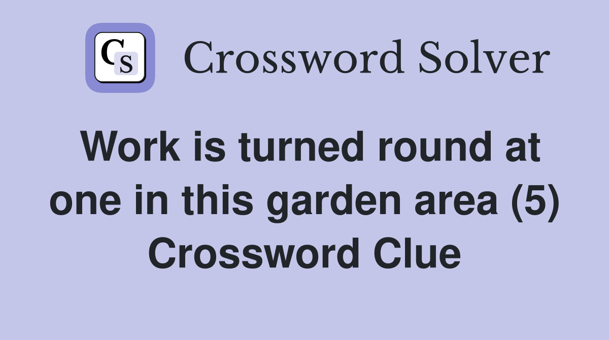 Work is turned round at one in this garden area (5) Crossword Clue