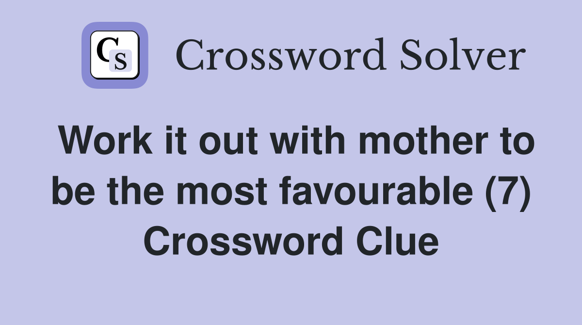 Work it out with mother to be the most favourable (7) Crossword Clue