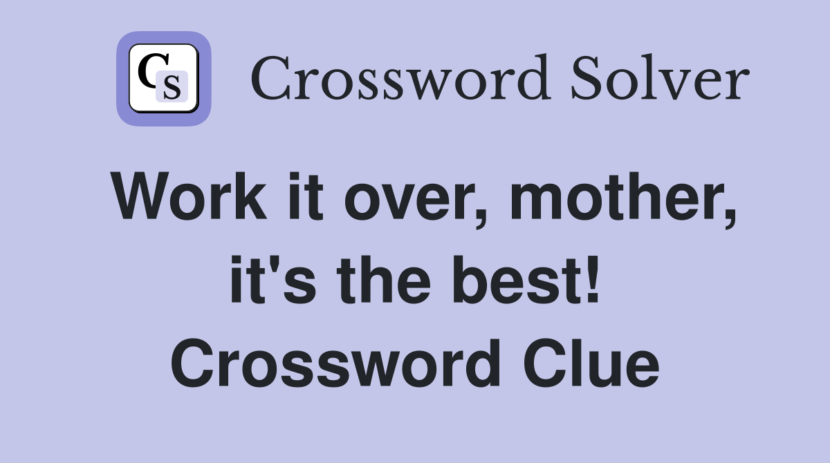 Work it over, mother, it's the best! Crossword Clue