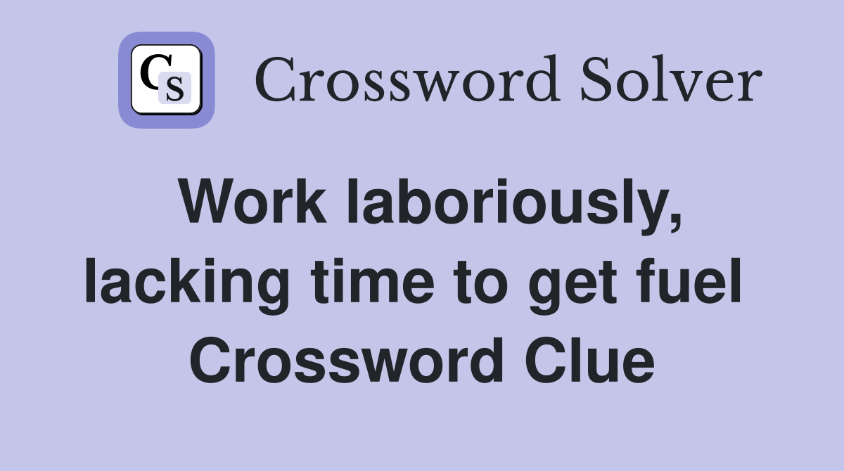 Work laboriously, lacking time to get fuel  Crossword Clue