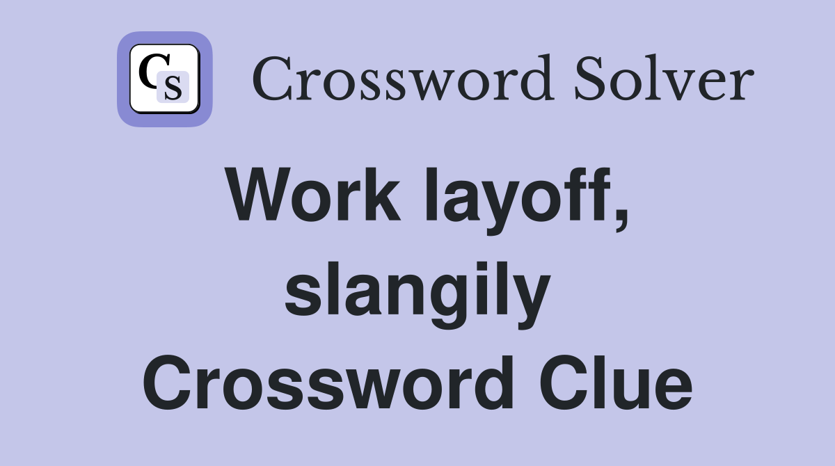 Work layoff, slangily Crossword Clue