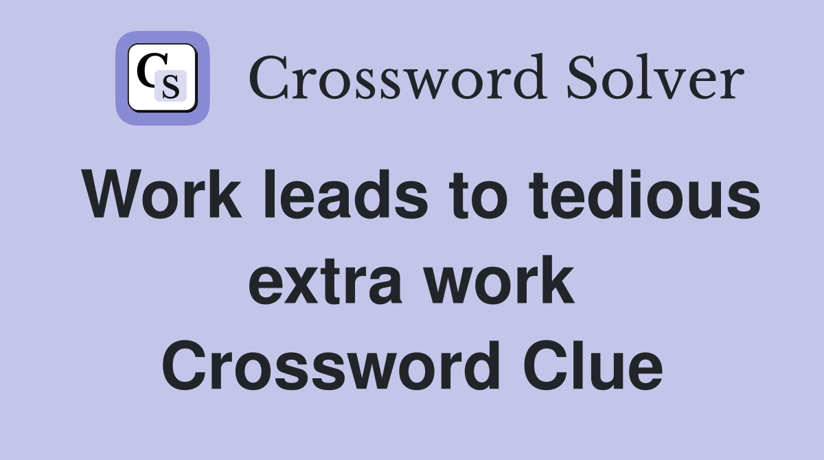 Work leads to tedious extra work Crossword Clue