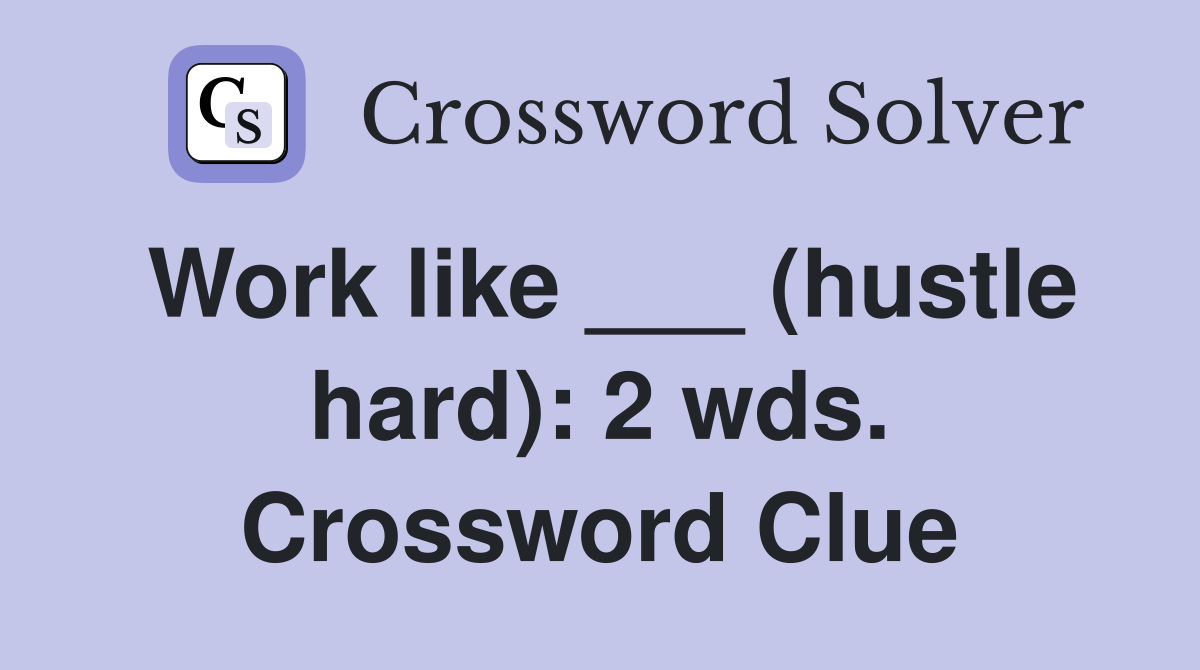 Work like ___ (hustle hard): 2 wds. Crossword Clue