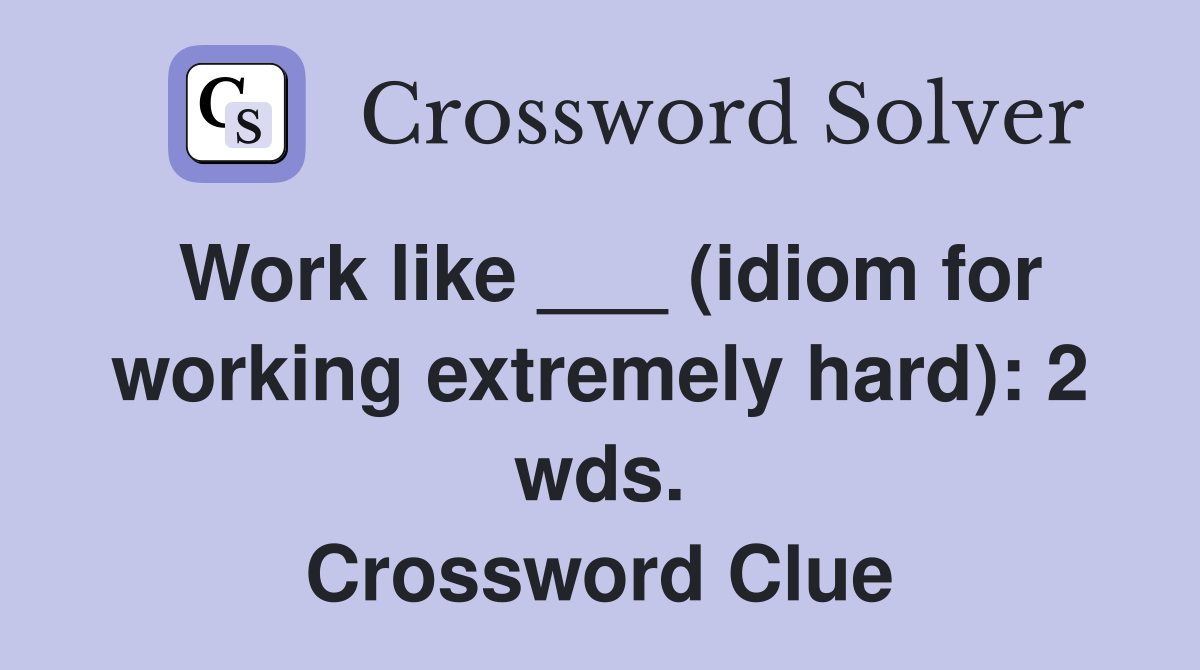 Work like ___ (idiom for working extremely hard): 2 wds. Crossword Clue