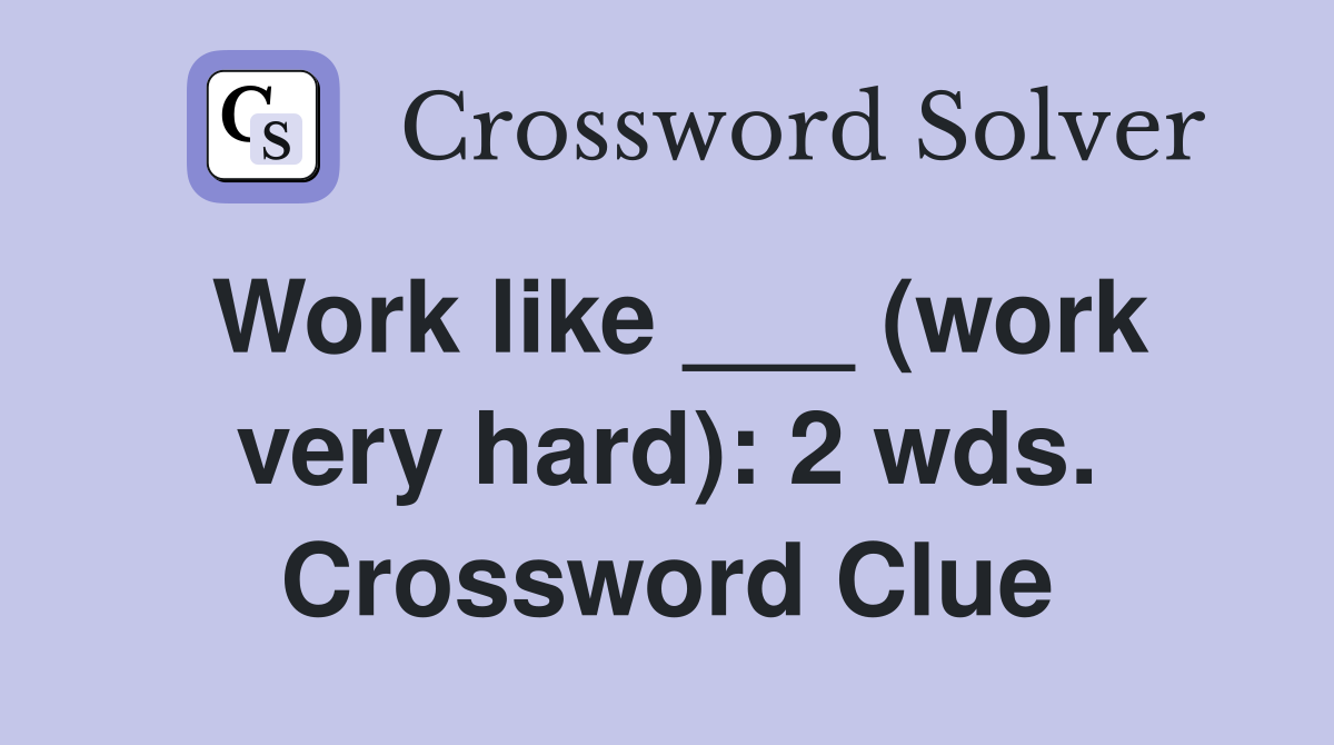 Work like ___ (work very hard): 2 wds. Crossword Clue