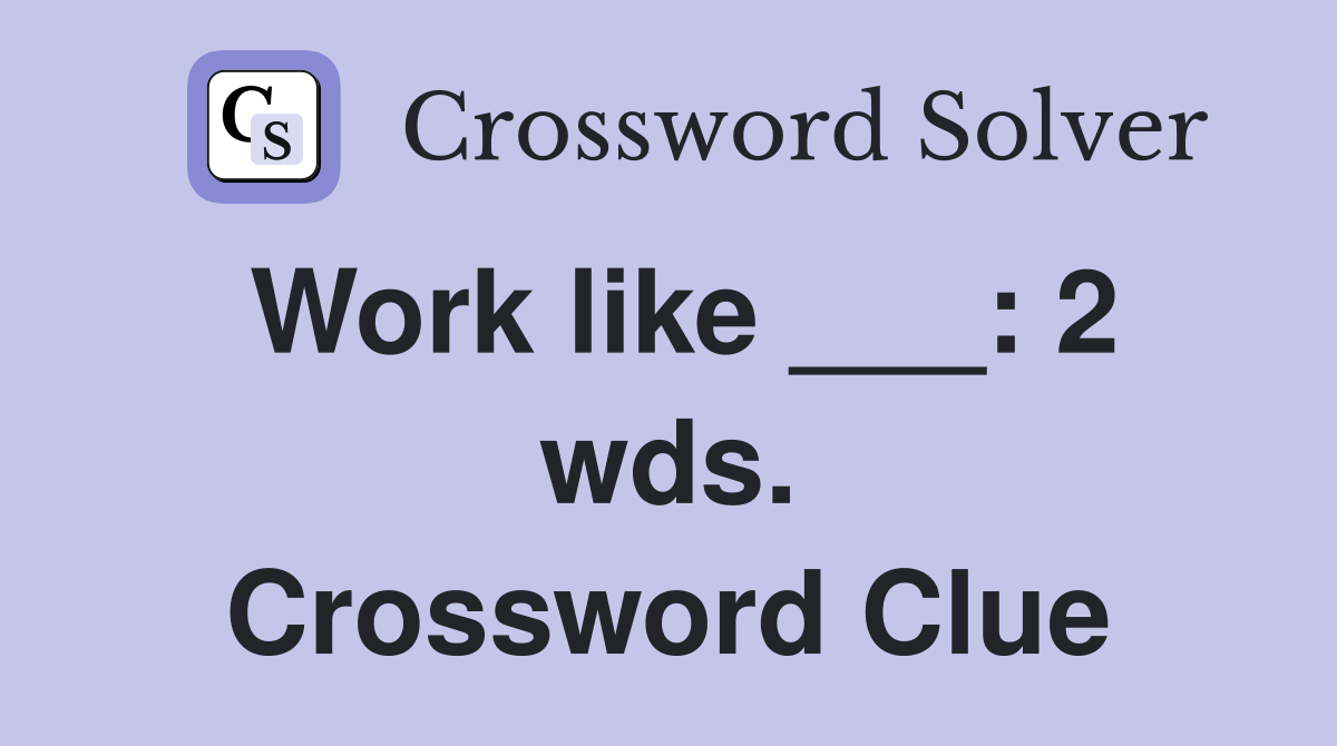Work like ___: 2 wds. Crossword Clue