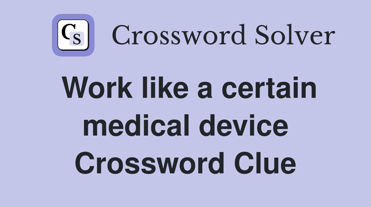 Work like a certain medical device Crossword Clue