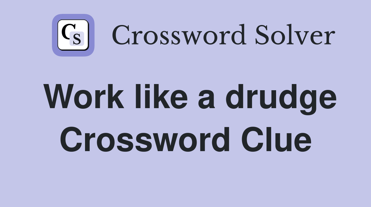 Work like a drudge Crossword Clue
