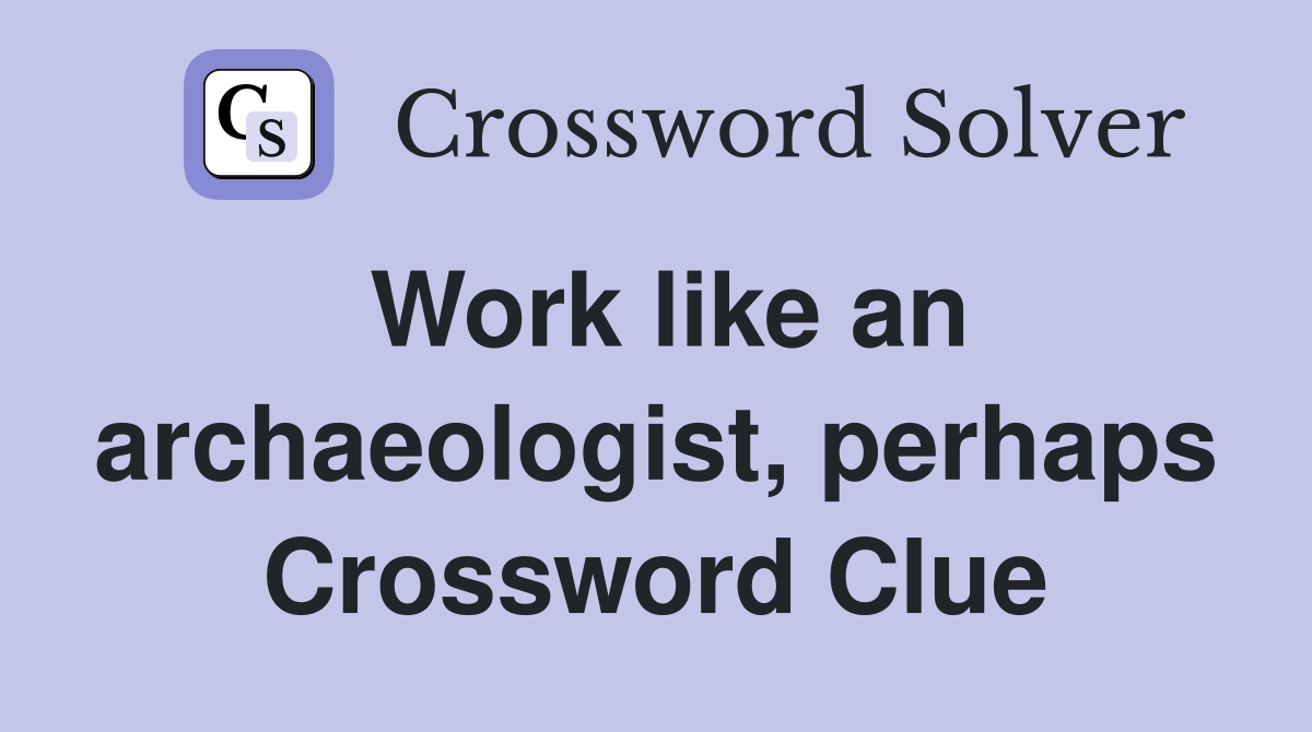 Work like an archaeologist, perhaps Crossword Clue