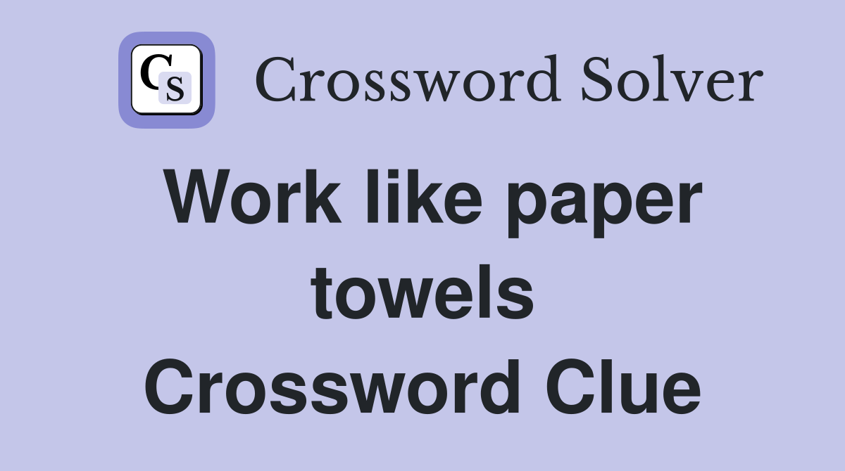 Work like paper towels Crossword Clue