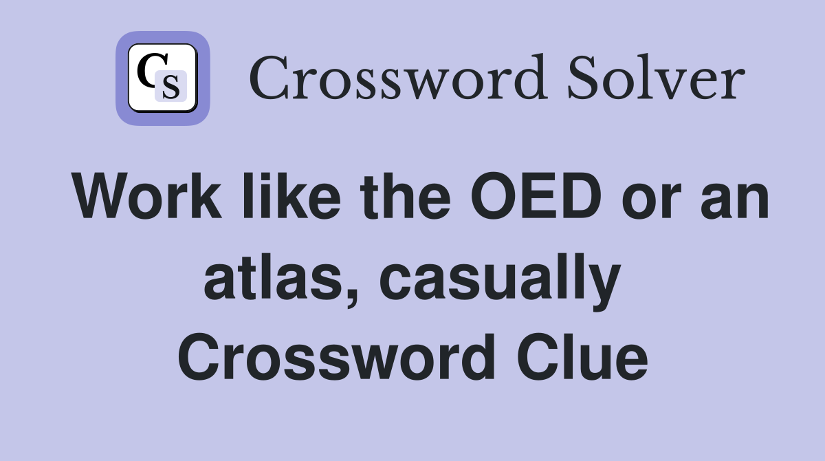 Work like the OED or an atlas, casually Crossword Clue