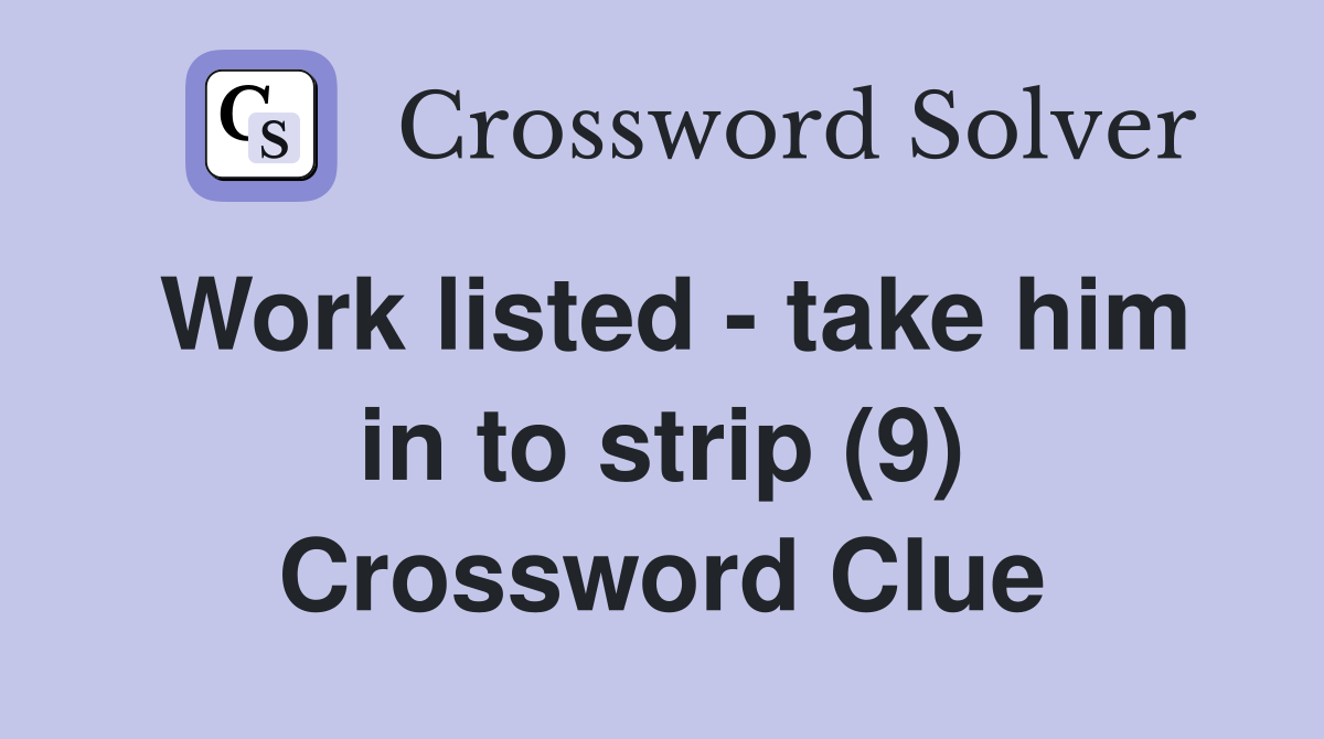 Work listed - take him in to strip (9) Crossword Clue