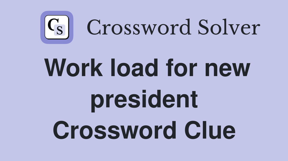 Work load for new president Crossword Clue