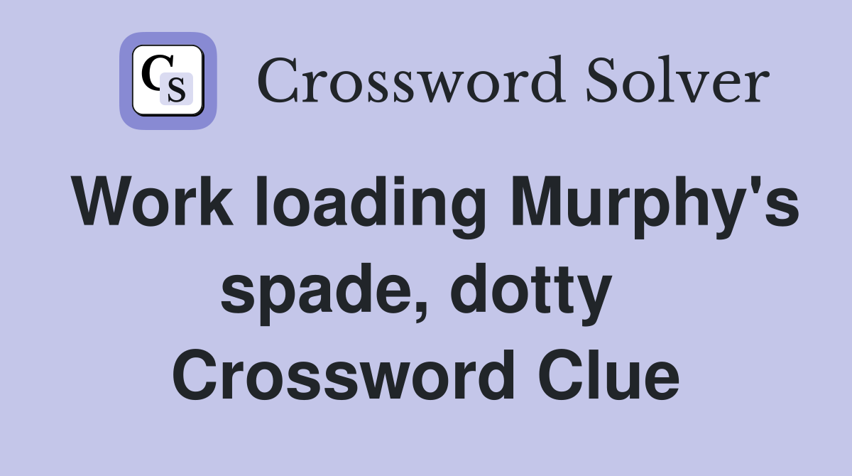 Work loading Murphy's spade, dotty  Crossword Clue