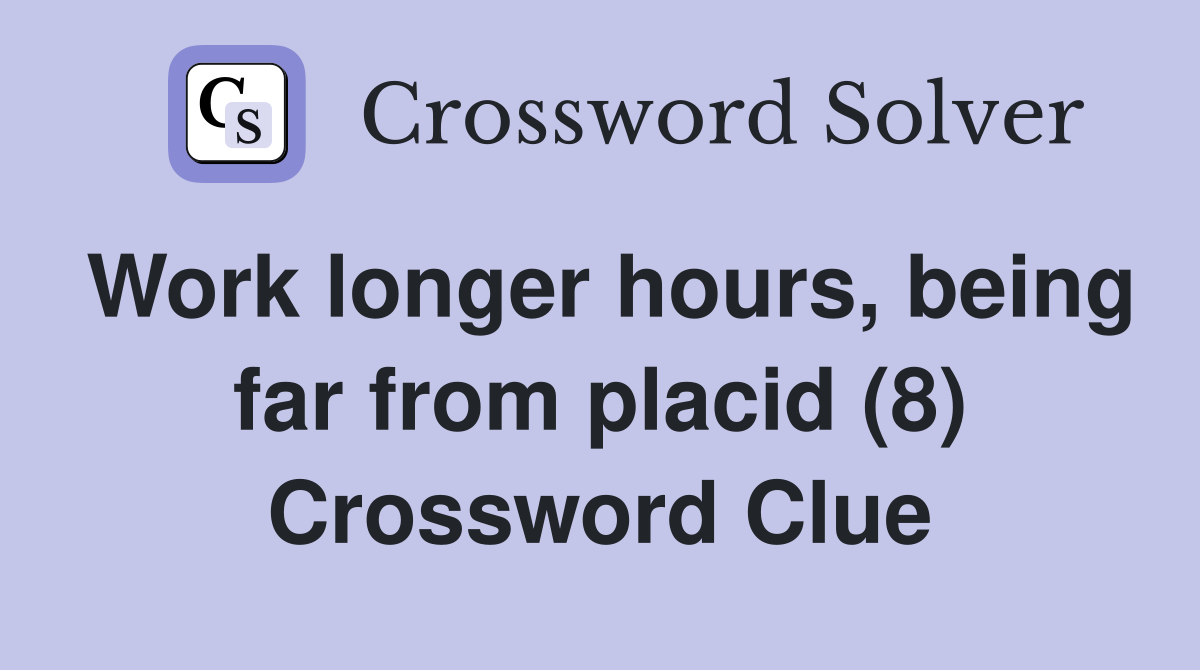 Work longer hours, being far from placid (8) Crossword Clue