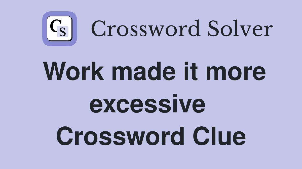 Work made it more excessive  Crossword Clue
