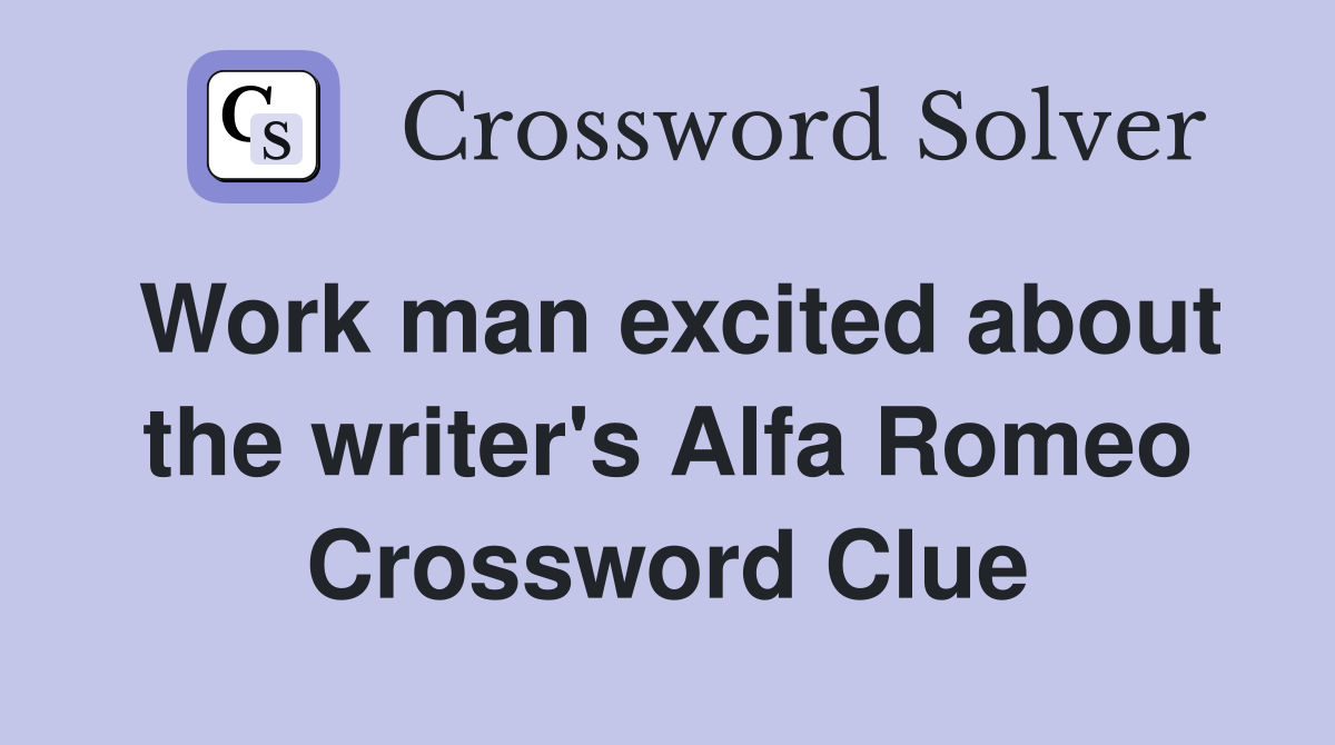 Work man excited about the writer's Alfa Romeo Crossword Clue