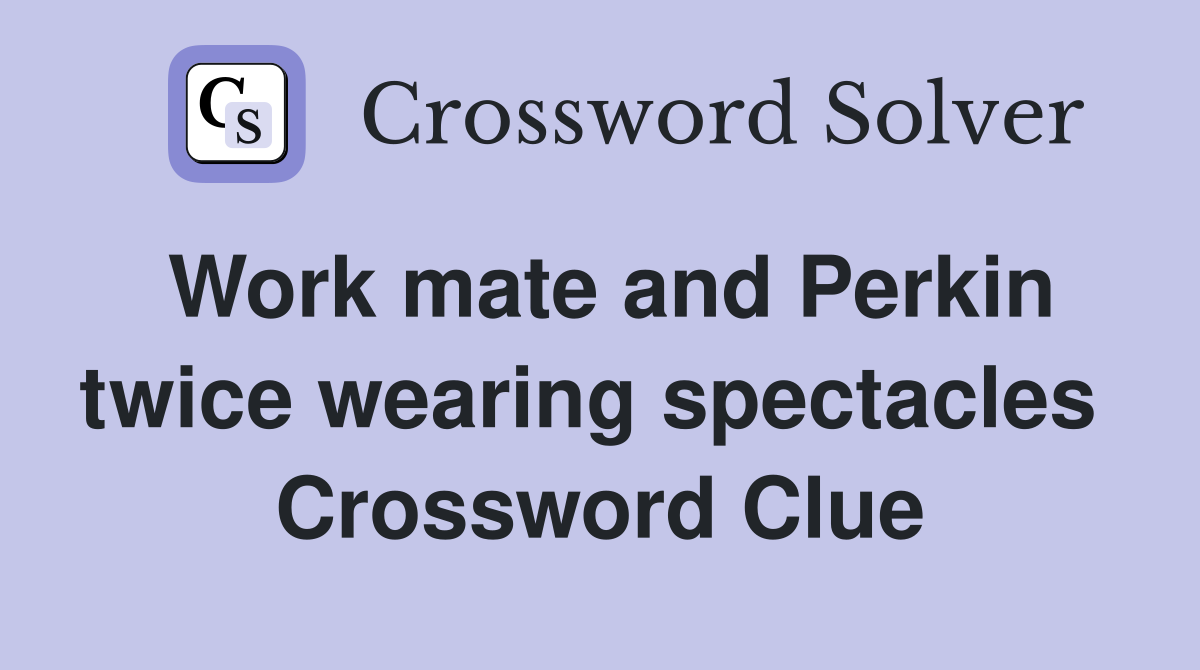 Work mate and Perkin twice wearing spectacles  Crossword Clue