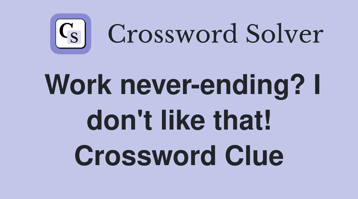 Work never-ending? I don't like that! Crossword Clue