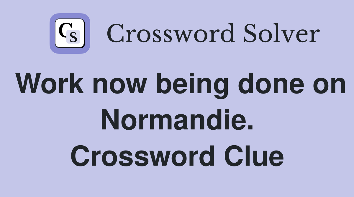 Work now being done on Normandie. Crossword Clue