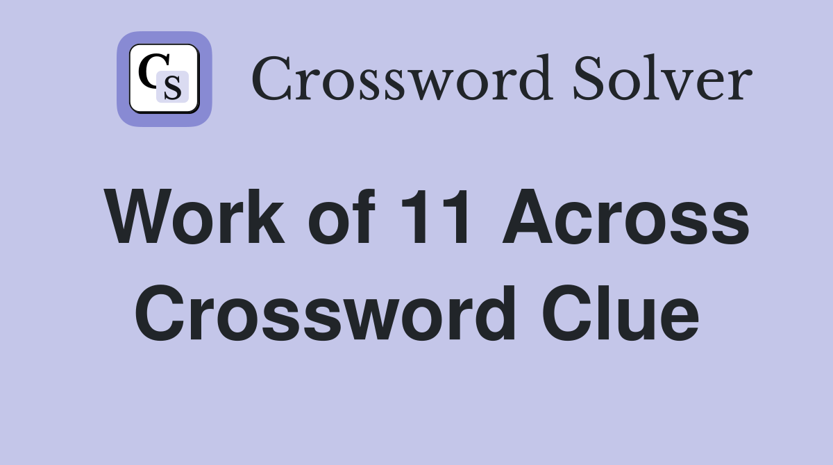 Work of 11 Across Crossword Clue