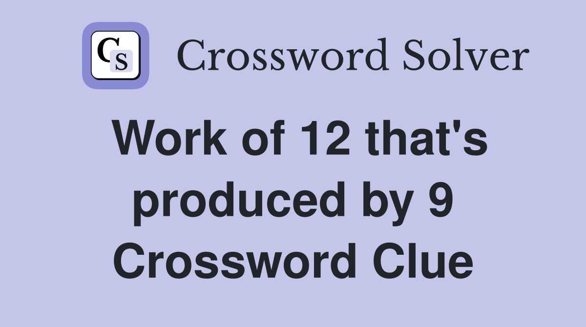 Work of 12 that's produced by 9 Crossword Clue