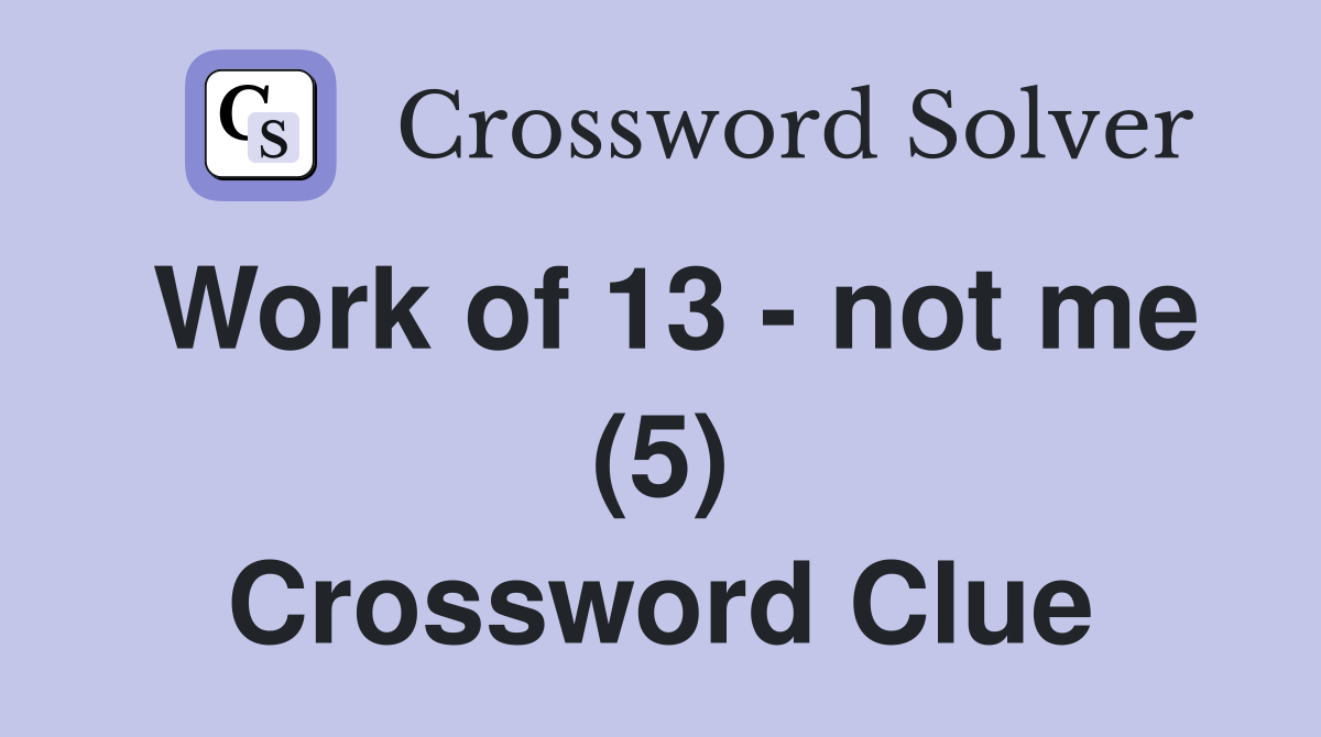 Work of 13 - not me (5) Crossword Clue