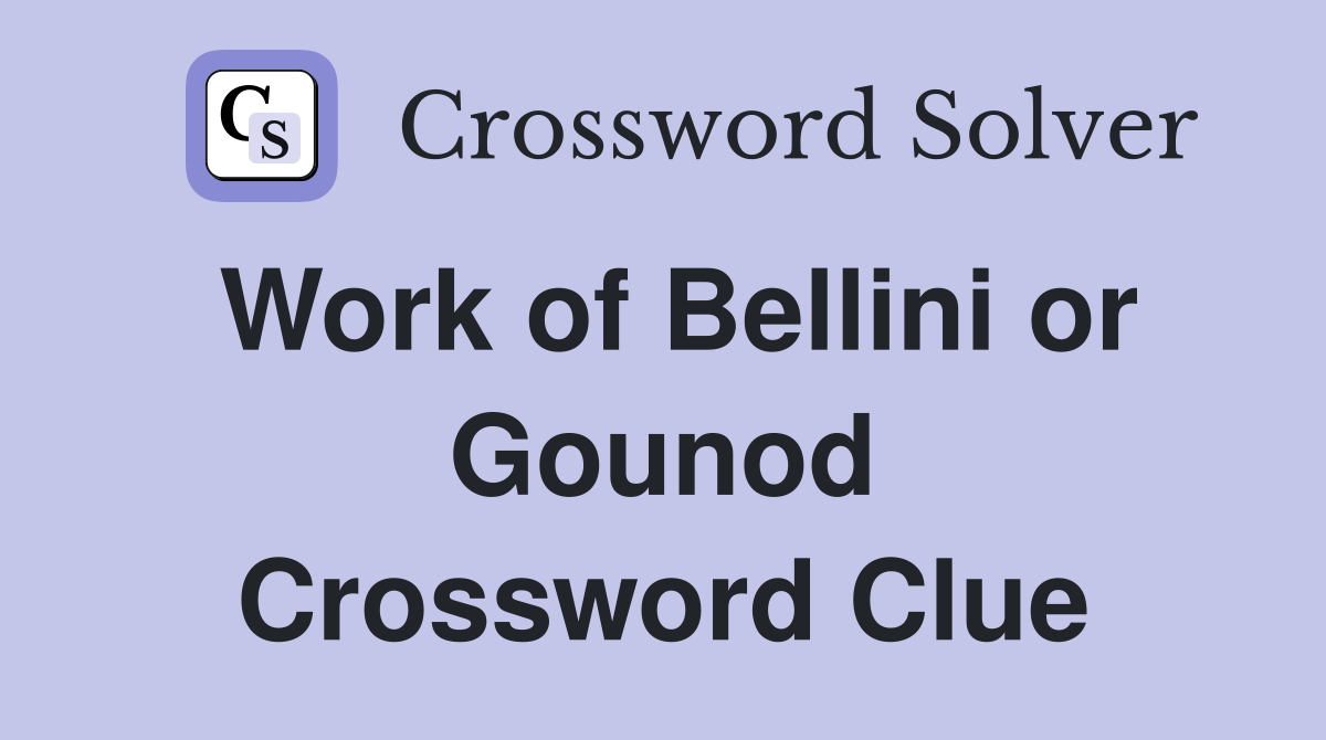 Work of Bellini or Gounod Crossword Clue