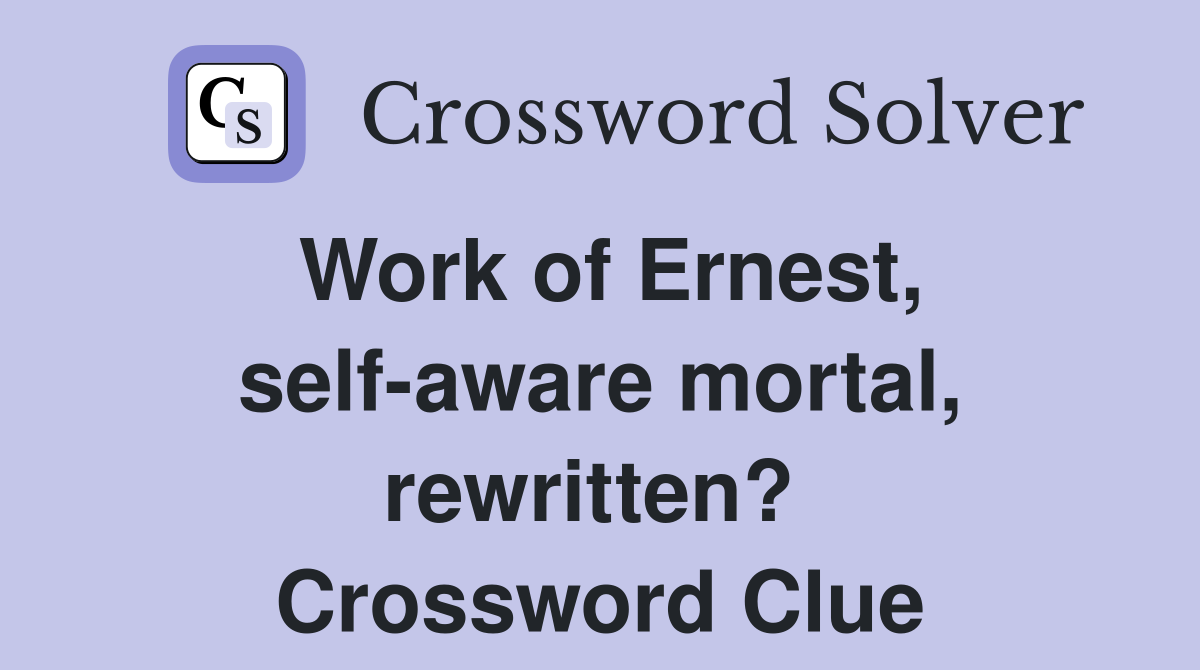 Work of Ernest, self-aware mortal, rewritten?  Crossword Clue