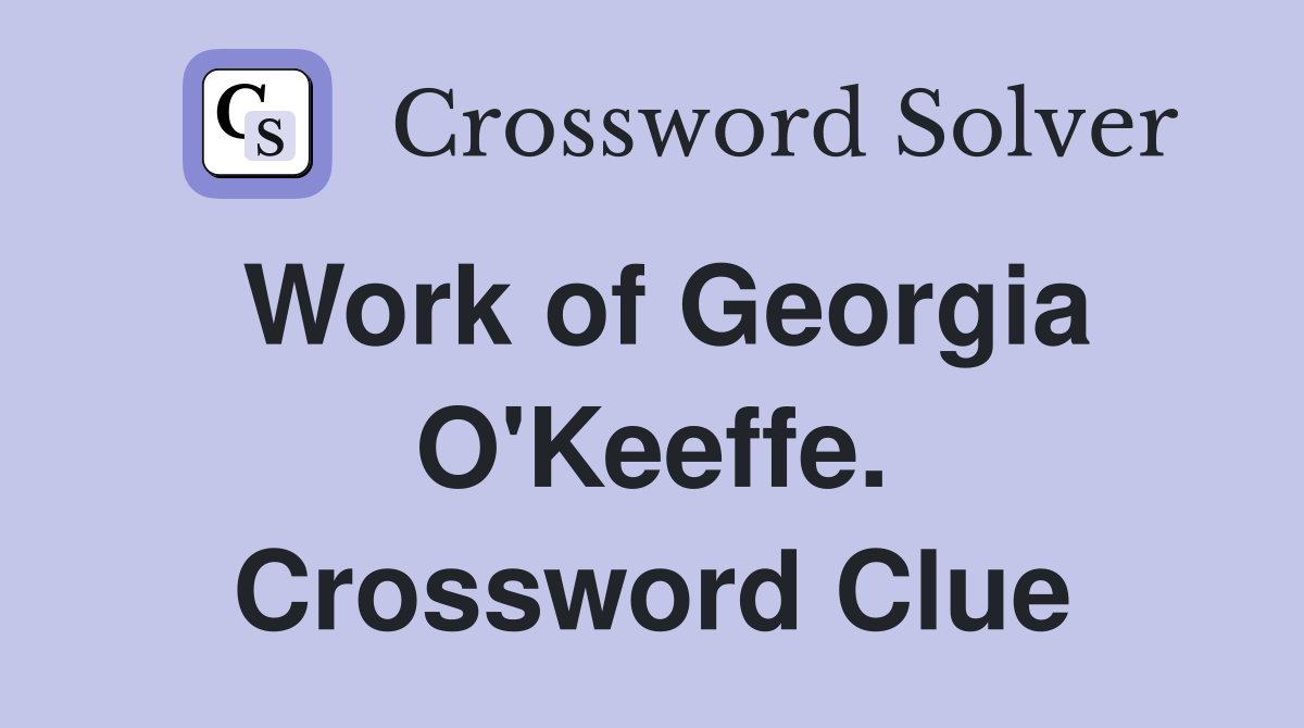 Work of Georgia O'Keeffe. Crossword Clue