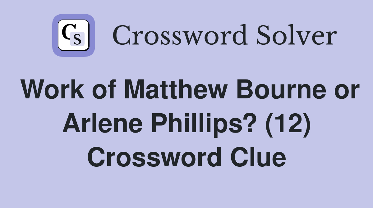 Work of Matthew Bourne or Arlene Phillips? (12) Crossword Clue