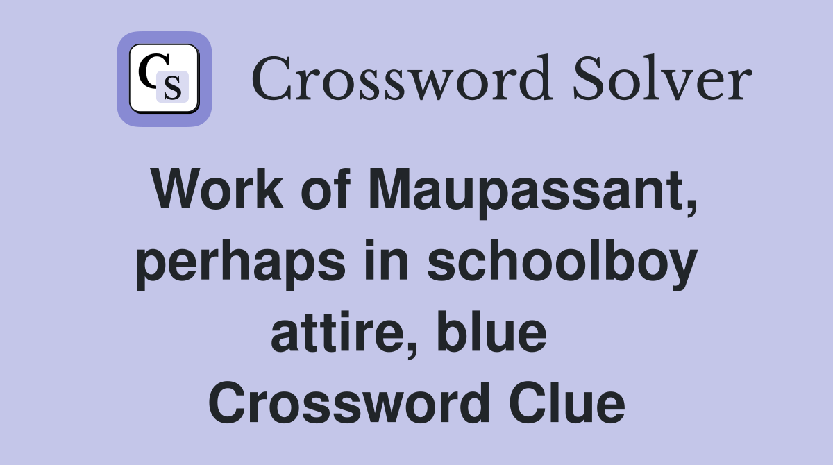 Work of Maupassant, perhaps in schoolboy attire, blue  Crossword Clue