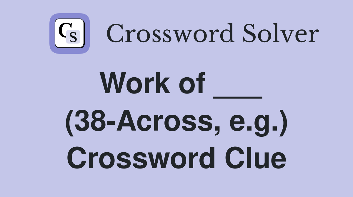 Work of ___ (38-Across, e.g.) Crossword Clue
