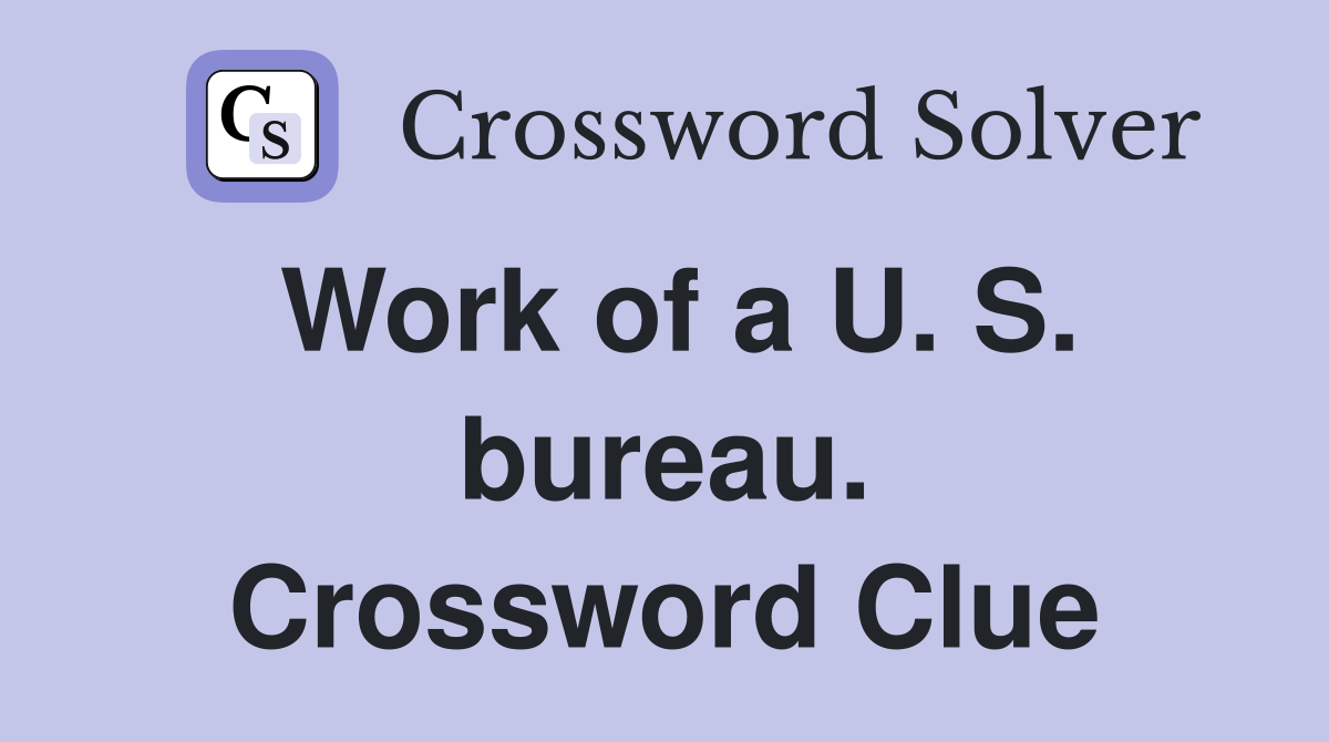 Work of a U. S. bureau. Crossword Clue