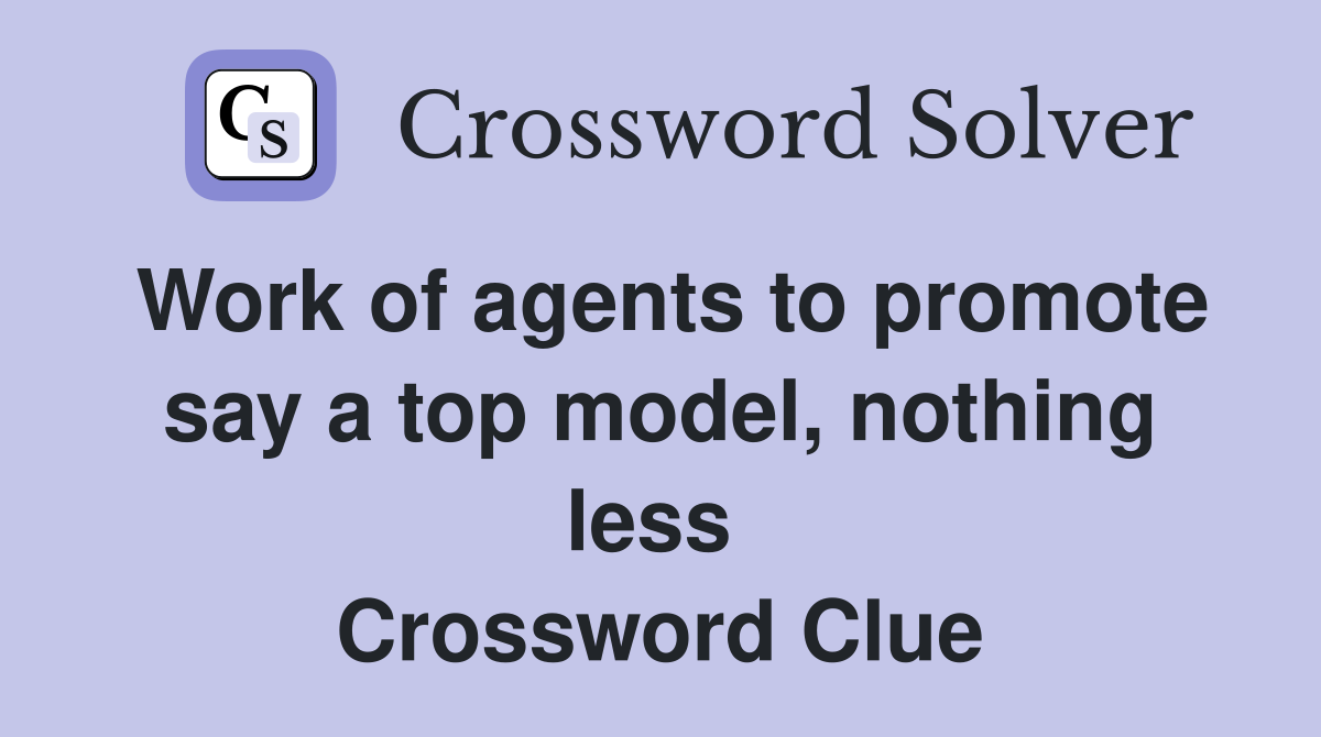 Work of agents to promote say a top model, nothing less  Crossword Clue