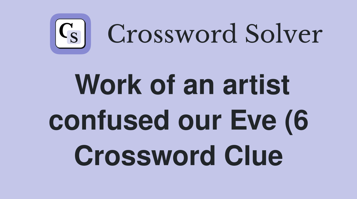 Work of an artist confused our Eve (6) Crossword Clue Answers Work of an artist confused our Eve (6) Crossword Clue Answers