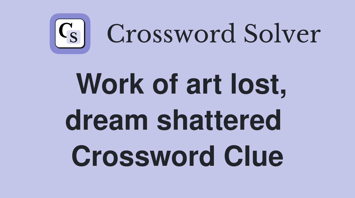 Work of art lost, dream shattered  Crossword Clue