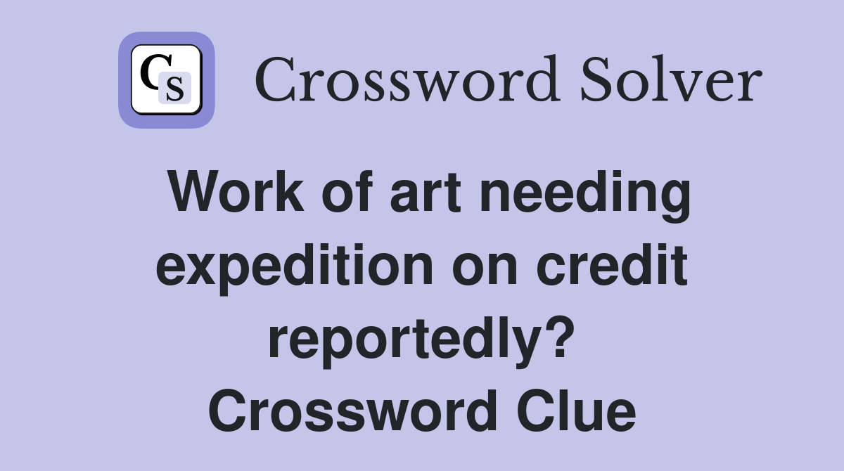 Work of art needing expedition on credit reportedly? Crossword Clue