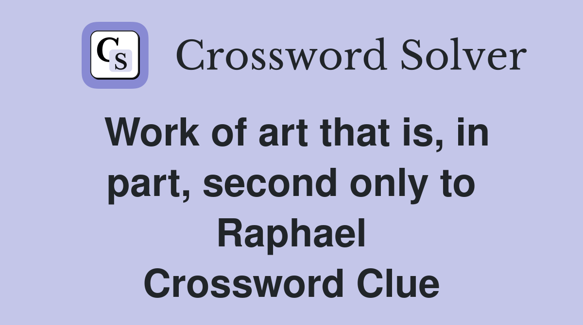 Work of art that is, in part, second only to Raphael Crossword Clue